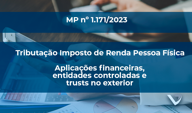 MP nº 1.171/2023 Tributação IRPF - Aplicações financeiras, entidades controladas e trusts no exterior