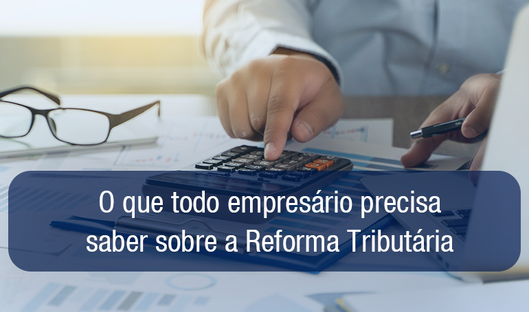 Reforma Tributária: o que todo empresário precisa entender